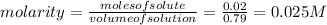 molarity=\frac{molesofsolute}{volumeofsolution}=\frac{0.02}{0.79}=0.025M