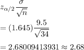 z_{\alpha/2}\dfrac{\sigma}{\sqrt{n}}\\\\=(1.645)\dfrac{9.5}{\sqrt{34}}\\\\=2.68009413931\approx2.68