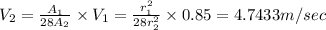 V_2=\frac{A_1}{28A_2}\times V_1=\frac{r_1^2}{28r_2^2}\times 0.85=4.7433 m/sec