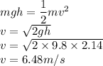 mgh = \dfrac{1}{2}mv^2\\v = \sqrt{{2gh} } \\v = \sqrt{{2\times 9.8\times2.14} }\\v = 6.48 m/s