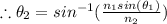 \therefore \theta _{2}=sin^{-1}(\frac{n_{1}sin(\theta _{1})}{n_{2}})