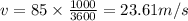 v = 85 \times\frac{1000}{3600} = 23.61 m/s