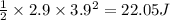 \frac{1}{2}\times 2.9\times 3.9^2=22.05 J