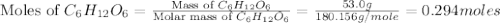 \text{Moles of }C_6H_{12}O_6=\frac{\text{Mass of }C_6H_{12}O_6}{\text{Molar mass of }C_6H_{12}O_6}=\frac{53.0g}{180.156g/mole}=0.294moles