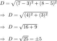 D=\sqrt{(7-3)^2+(8-5)^2}\\\\\Rightarrow\ D=\sqrt{(4)^2+(3)^2}\\\\\Rightarrow\  D=\sqrt{16+9}\\\\\Rightarrow\ D=\sqrt{25}=\pm5