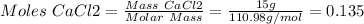 Moles\ CaCl2 = \frac{Mass\ CaCl2}{Molar\ Mass} =\frac{15g}{110.98 g/mol}=0.135