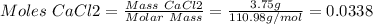 Moles\ CaCl2 = \frac{Mass\ CaCl2}{Molar\ Mass} =\frac{3.75g}{110.98 g/mol}=0.0338