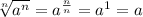 \sqrt[n]{a^n} =a^{\frac{n}{n}}=a^1=a