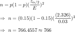 n=p(1-p)(\dfrac{z_{\alpha/2}}{E})^2\\\\\Rightarrow\ n=(0.15)(1-0.15)(\dfrac{(2.326)}{0.03})^2\\\\\Rightarrow\ n=766.4557\approx766
