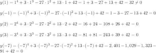 y(1)=1^4+3\cdot 1^3-27\cdot 1^2+13\cdot 1+42=1+3-27+13+42=32\neq 0\\ \\y(-1)=(-1)^4+3\cdot (-1)^3-27\cdot (-1)^2+13\cdot (-1)+42=1-3-27-13+42=0\\ \\y(2)=2^4+3\cdot 2^3-27\cdot 2^2+13\cdot 2+42=16+24-108+26+42=0\\ \\y(3)=3^4+3\cdot 3^3-27\cdot 3^2+13\cdot 3+42=81+81-243+39+42= 0\\ \\y(-7)=(-7)^4+3\cdot (-7)^3-27\cdot (-7)^2+13\cdot (-7)+42=2,401-1,029-1,323-91+42= 0