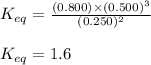 K_{eq}=\frac{(0.800)\times (0.500)^3}{(0.250)^2}\\\\K_{eq}=1.6
