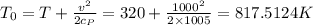 T_0={T+\frac{v^2}{2c_P}}={320+\frac{1000^2}{2\times 1005}}=817.5124 K