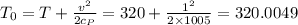 T_0={T+\frac{v^2}{2c_P}}={320+\frac{1^2}{2\times 1005}}=320.0049