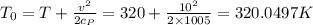 T_0={T+\frac{v^2}{2c_P}}={320+\frac{10^2}{2\times 1005}}=320.0497 K