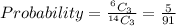 Probability=\frac{^6C_3}{^{14}C_3}=\frac{5}{91}