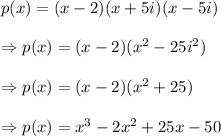 p(x)=(x-2)(x+5i)(x-5i)\\\\\Rightarrow p(x)=(x-2)(x^2-25i^2)\\\\\Rightarrow p(x)=(x-2)(x^2+25)\\\\\Rightarrow p(x)=x^3-2x^2+25x-50