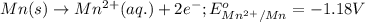 Mn(s)\rightarrow Mn^{2+}(aq.)+2e^-;E^o_{Mn^{2+}/Mn}=-1.18V