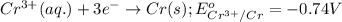 Cr^{3+}(aq.)+3e^-\rightarrow Cr(s);E^o_{Cr^{3+}/Cr}=-0.74V