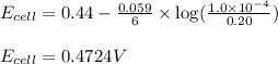 E_{cell}=0.44-\frac{0.059}{6}\times \log(\frac{1.0\times 10^{-4}}{0.20})\\\\E_{cell}=0.4724V