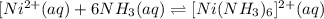 [Ni^{2+}(aq) + 6NH_{3}(aq) \rightleftharpoons [Ni(NH_{3})_{6}]^{2+}(aq)