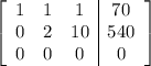 \left[\begin{array}{ccc|c}1&1&1&70\\0&2&10&540\\0&0&0&0\end{array}\right]