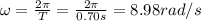 \omega=\frac{2\pi}{T}=\frac{2\pi}{0.70 s}=8.98 rad/s