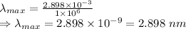 \lambda_{max}=\frac{2.898\times 10^{-3}}{1\times 10^6}\\\Rightarrow\lambda_{max}=2.898\times 10^{-9}=2.898\ nm