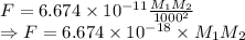 F=6.674\times 10^{-11}\frac{M_1 M_2}{1000^2}\\\Rightarrow F=6.674\times 10^{-18}\times M_1 M_2