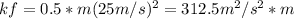 kf=0.5*m(25 m/s)^2=312.5m^2/s^2*m