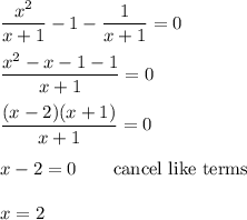 \dfrac{x^2}{x+1}-1-\dfrac{1}{x+1}=0\\\\\dfrac{x^2-x-1-1}{x+1}=0\\\\\dfrac{(x-2)(x+1)}{x+1}=0\\\\x-2=0 \qquad\text{cancel like terms}\\\\x=2