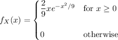 f_X(x)=\begin{cases}\dfrac29xe^{-x^2/9}&\text{for }x\ge0\\\\0&\text{otherwise}\end{cases}