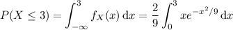 P(X\le 3)=\displaystyle\int_{-\infty}^3f_X(x)\,\mathrm dx=\frac29\int_0^3xe^{-x^2/9}\,\mathrm dx