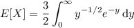 E[X]=\displaystyle\frac32\int_0^\infty y^{-1/2}e^{-y}\,\mathrm dy