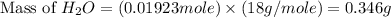 \text{Mass of }H_2O=(0.01923mole)\times (18g/mole)=0.346g