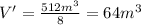 V'=\frac{512m^3}{8}=64m^3