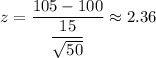 z=\dfrac{105-100}{\dfrac{15}{\sqrt{50}}}\approx2.36