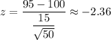 z=\dfrac{95-100}{\dfrac{15}{\sqrt{50}}}\approx-2.36