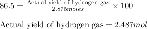 86.5=\frac{\text{Actual yield of hydrogen gas}}{2.875moles}\times 100\\\\\text{Actual yield of hydrogen gas}=2.487mol