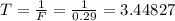 T=\frac{1}{F}=\frac{1}{0.29}=3.44827
