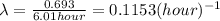 \lambda =\frac{0.693}{6.01 hour}=0.1153 (hour)^{-1}
