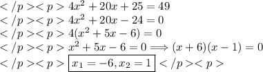 4x^2+20x+25=49 \\4x^2+20x-24=0 \\4(x^2+5x-6)=0 \\x^2+5x-6=0\Longrightarrow(x+6)(x-1)=0 \\\boxed{x_1=-6, x_2=1}