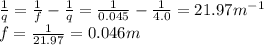 \frac{1}{q}=\frac{1}{f}-\frac{1}{q}=\frac{1}{0.045}-\frac{1}{4.0}=21.97m^{-1}\\f=\frac{1}{21.97}=0.046 m