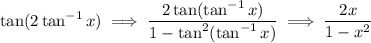 \displaystyle \tan(2\tan^{-1}{x}) \implies \frac{2\tan(\tan^{-1}x)}{1 - \tan^{2}(\tan^{-1}x)}\implies \frac{2x}{1 - x^{2}}