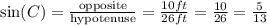 \sin(C)=\frac{\text{opposite}}{\text{hypotenuse}}=\frac{10 ft}{26 ft}=\frac{10}{26}=\frac{5}{13}