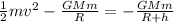 \frac{1}{2}mv^2 - \frac{GMm}{R} = - \frac{GMm}{R+h}