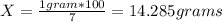 X=\frac{1 gram* 100}{ 7 } = 14.285 grams