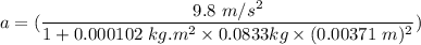 a=(\dfrac{9.8\ m/s^2}{1+0.000102\ kg.m^2\times 0.0833 kg\times (0.00371\ m)^2})