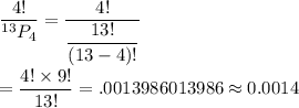 \dfrac{4!}{^{13}P_4}=\dfrac{4!}{\dfrac{13!}{(13-4)!}}\\\\=\dfrac{4!\times9!}{13!}=.0013986013986\approx0.0014