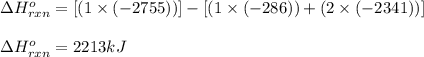\Delta H^o_{rxn}=[(1\times (-2755))]-[(1\times (-286))+(2\times (-2341))]\\\\\Delta H^o_{rxn}=2213kJ