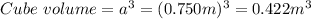 Cube\ volume = a^{3} = (0.750m)^{3} =0.422m^{3}